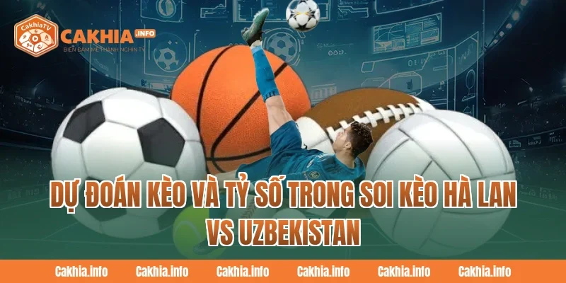 CakhiaTV Dự Đoán Kèo và Tỷ Số Trong Soi Kèo Hà Lan Vs Uzbekistan