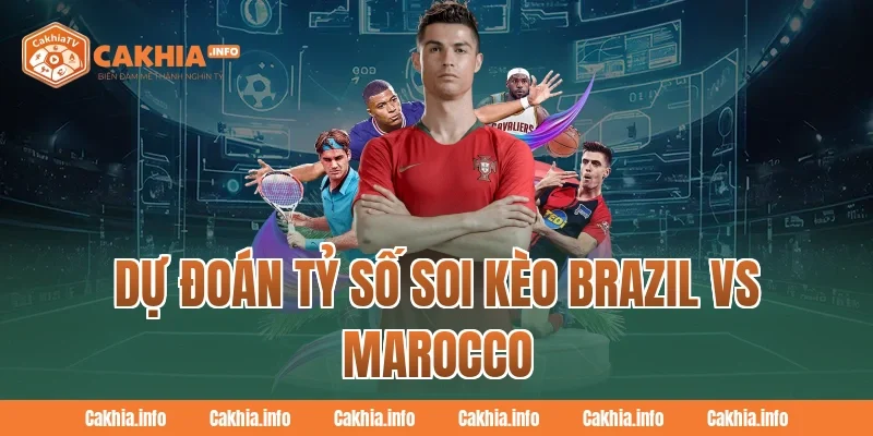 CakhiaTv Dự Đoán Tỷ Số Soi Kèo Brazil Vs Marocco