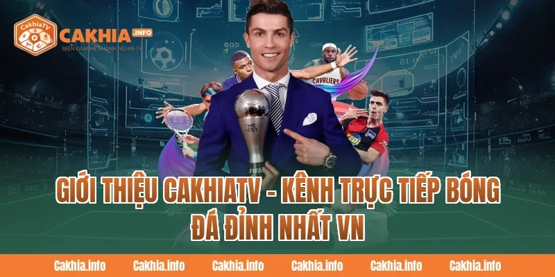 Giới thiệu CakhiaTV – Kênh trực tiếp bóng đá đỉnh nhất VN