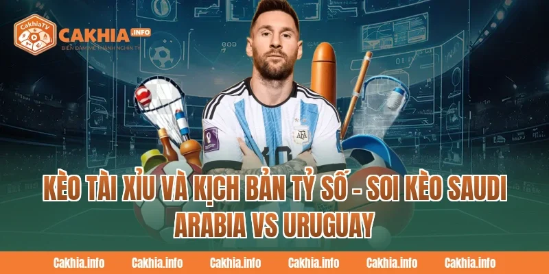 Kèo tài xỉu và kịch bản tỷ số – Soi Kèo Saudi Arabia Vs Uruguay Tại CakhiaTV