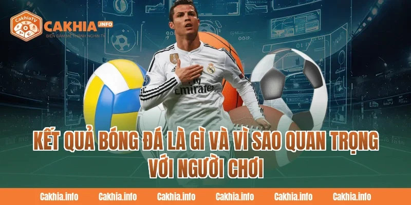 Kết Quả Bóng Đá là gì và vì sao quan trọng với người chơi tại CakhiaTv