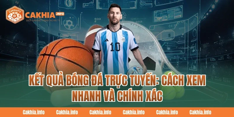 Kết Quả Bóng Đá trực tuyến: Cách xem nhanh và chính xác tại CakhiaTv