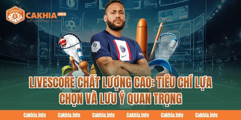 Livescore chất lượng cao: Tiêu chí lựa chọn và lưu ý quan trọng