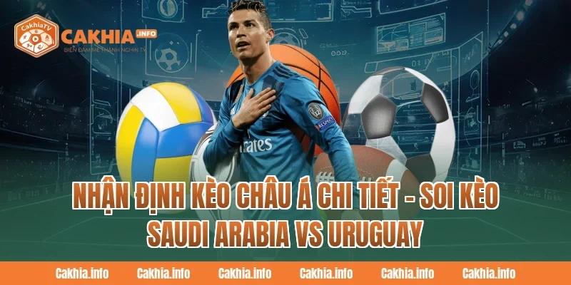Nhận định kèo châu Á chi tiết – Soi Kèo Saudi Arabia Vs Uruguay Tại CakhiaTV