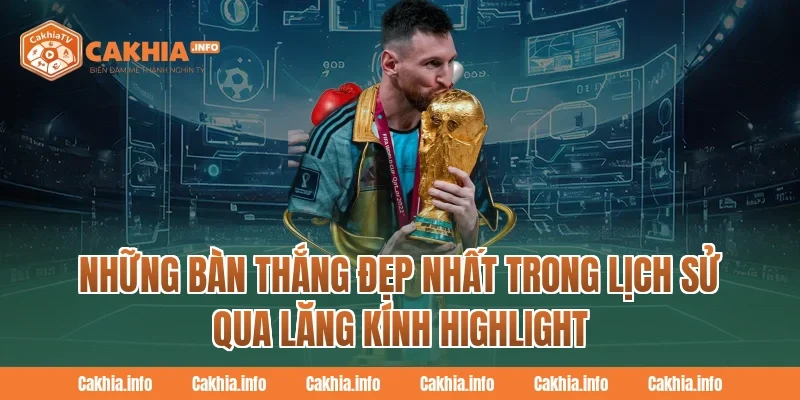 Những Bàn Thắng Đẹp Nhất Trong Lịch Sử Qua Lăng Kính Highlight CakhiaTv