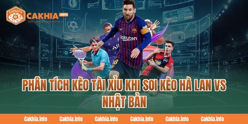 Phân tích kèo tài xỉu khi Soi Kèo Hà Lan Vs Nhật Bản Tại CakhiaTV