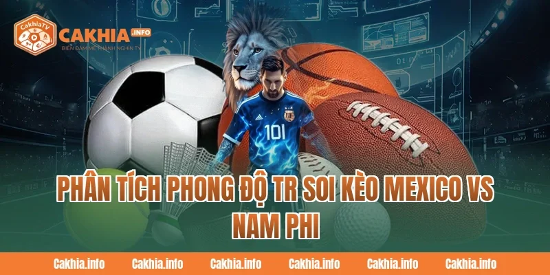 CakhiaTV Phân tích phong độ tr Soi Kèo Mexico Vs Nam Phi