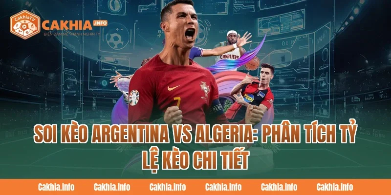 Soi Kèo Argentina Vs Algeria: Phân Tích Tỷ Lệ Kèo Chi Tiết Tại CakhiaTv
