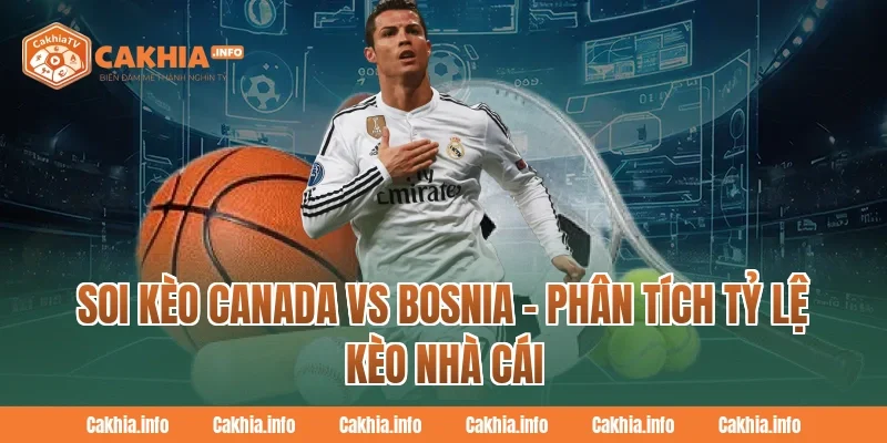 Soi Kèo Canada Vs Bosnia – Phân Tích Tỷ Lệ Kèo Nhà Cái CakhiaTV