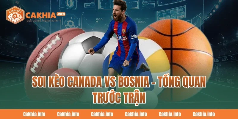 Soi Kèo Canada Vs Bosnia – Tổng Quan Trước Trận