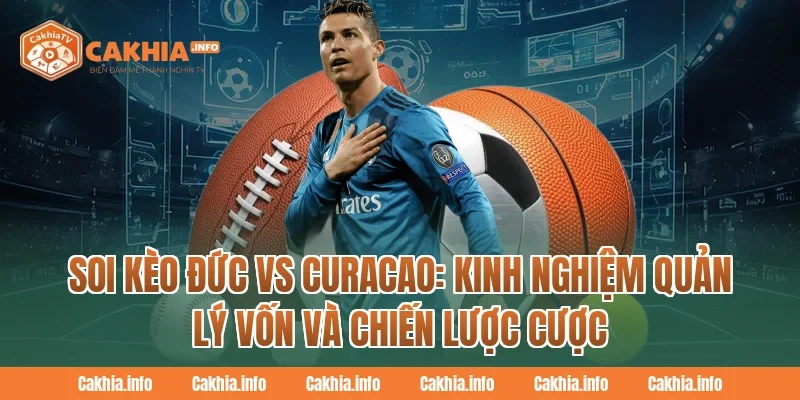 Soi Kèo Đức Vs Curacao: Kinh nghiệm quản lý vốn và chiến lược cược tại CakhiaTV