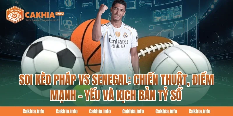 Soi Kèo Pháp Vs Senegal CakhiaTv: Chiến thuật, điểm mạnh – yếu và kịch bản tỷ số