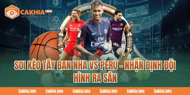 Soi Kèo Tây Ban Nha Vs Peru – CakhiaTV Nhận Định Đội Hình Ra Sân