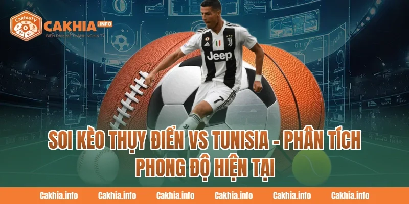 Soi Kèo Thụy Điển Vs Tunisia – Phân Tích Phong Độ Hiện Tại Tại CakhiaTV