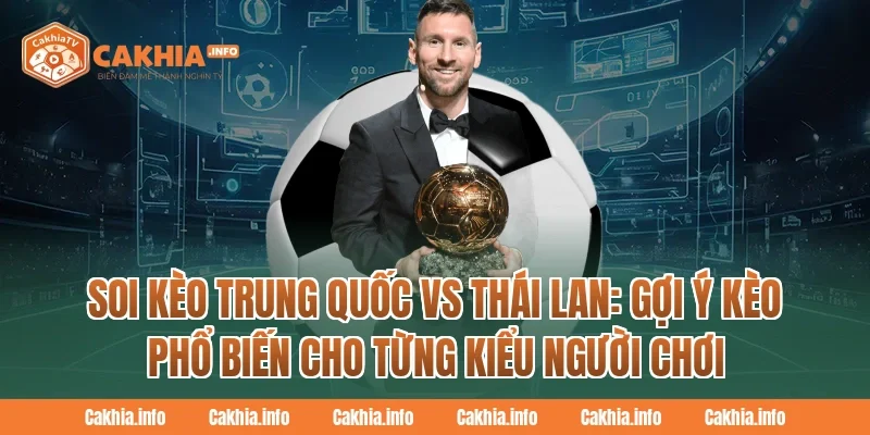 Soi Kèo Trung Quốc Vs Thái Lan: CakhiaTv Gợi ý kèo phổ biến cho từng kiểu người chơi