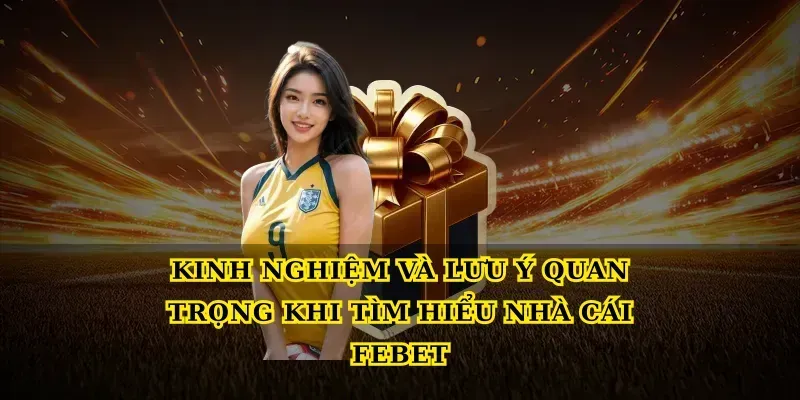 Kinh nghiệm và lưu ý quan trọng khi Tìm hiểu nhà cái febet