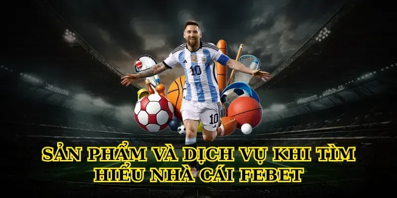Sản phẩm và dịch vụ khi Tìm hiểu nhà cái febet